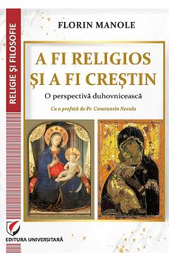 A fi religios si a fi crestin. O perspectiva duhovniceasca - Florin Manole A fi religios si a fi crestin. O perspectiva duhovniceasca - Florin Manole