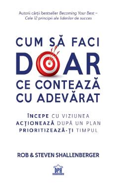 Cum sa faci doar ce conteaza cu adevarat - Rob Shallenberger, Steven Shallenberger Cum sa faci doar ce conteaza cu adevarat - Rob Shallenberger, Steven Shallenberger