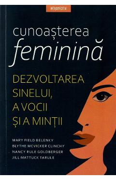 Cunoasterea feminina - Mary Field Belenky, Blythe Mcvicker Clinchy, Nancy Rule Goldberger, Jill Mattuck Tarule Cunoasterea feminina - Mary Field Belenky, Blythe Mcvicker Clinchy, Nancy Rule Goldberger, Jill Mattuck Tarule