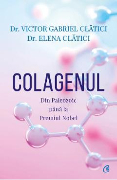 Colagenul. Din Paleozoic pana la Premiul Nobel - Victor Gabriel Clatici, Elena Clatici Colagenul. Din Paleozoic pana la Premiul Nobel - Victor Gabriel Clatici, Elena Clatici