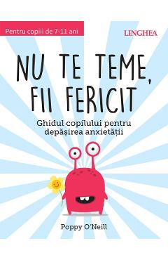 Nu te teme, fii fericit. Ghidul copilului pentru depasirea anxietatii - Poppy O'Neil Nu te teme, fii fericit. Ghidul copilului pentru depasirea anxietatii - Poppy O'Neil