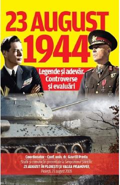 23 august 1944: Legende si adevar. Controverse si evaluari - Gavriil Preda 23 august 1944: Legende si adevar. Controverse si evaluari - Gavriil Preda