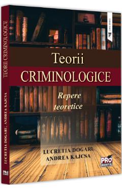 Teorii criminologice. Repere teoretice - Lucretia Dogaru, Andrea Kajcsa Teorii criminologice. Repere teoretice - Lucretia Dogaru, Andrea Kajcsa