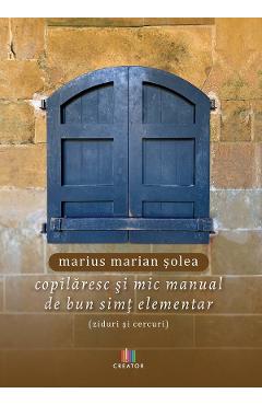 Copilaresc si mic manual de bun simt elementar (ziduri si cercuri) - Marius Marian Solea Copilaresc si mic manual de bun simt elementar (ziduri si cercuri) - Marius Marian Solea