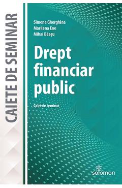Drept financiar public. Caiet de seminar - Simona Gherghina, Marilena Ene, Mihai Baesu Drept financiar public. Caiet de seminar - Simona Gherghina, Marilena Ene, Mihai Baesu
