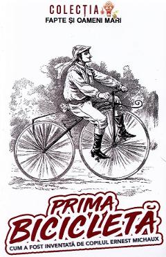 Prima bicicleta. Cum a fost inventata de copilul Ernest Michaux - George D. Cimbru Prima bicicleta. Cum a fost inventata de copilul Ernest Michaux - George D. Cimbru