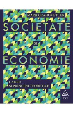 Societate si economie. Cadru si principii teoretice - Mark Granovetter Societate si economie. Cadru si principii teoretice - Mark Granovetter