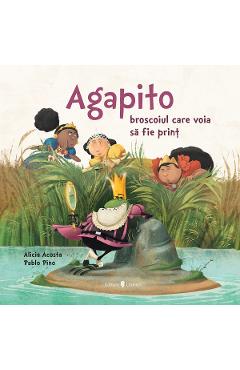 Agapito, broscoiul care voia sa fie print - Alicia Garcia Acosta, Pablo Sebastian Pino Agapito, broscoiul care voia sa fie print - Alicia Garcia Acosta, Pablo Sebastian Pino