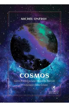 Cosmos. Catre o intelepciune lipsita de morala. O ontologie materialista - Michel Onfray Cosmos. Catre o intelepciune lipsita de morala. O ontologie materialista - Michel Onfray