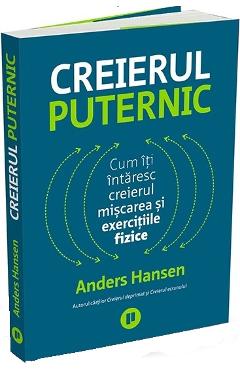 Creierul puternic. Cum iti intaresc creierul miscarea si exercitiile fizice - Anders Hansen Creierul puternic. Cum iti intaresc creierul miscarea si exercitiile fizice - Anders Hansen