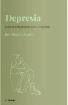 Descopera Psihologia. Depresia. Cum sa o intelegem si sa o depasim - Jose Ramon Alonso Descopera Psihologia. Depresia. Cum sa o intelegem si sa o depasim - Jose Ramon Alonso