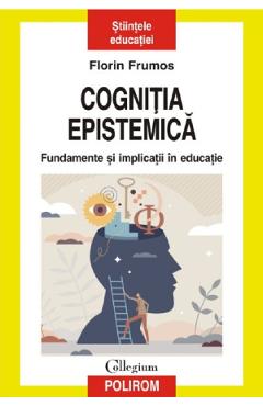 Cognitia epistemica. Fundamente si implicatii in educatie - Florin Frumos Cognitia epistemica. Fundamente si implicatii in educatie - Florin Frumos