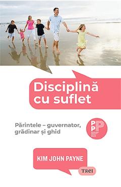 Disciplina cu suflet. Parintele: guvernator, gradinar si ghid - Kim John Payne Disciplina cu suflet. Parintele: guvernator, gradinar si ghid - Kim John Payne