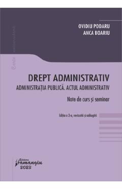Drept administrativ. Administratia publica. Actul administrativ - Ovidiu Podaru, Anca Boariu Drept administrativ. Administratia publica. Actul administrativ - Ovidiu Podaru, Anca Boariu