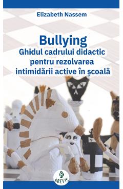 Bullying. Ghidul cadrului didactic pentru rezolvarea intimidarii active in scoala - Elizabeth Nassem Bullying. Ghidul cadrului didactic pentru rezolvarea intimidarii active in scoala - Elizabeth Nassem