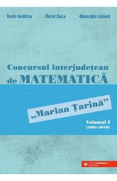 Concursul interjudetean de matematica 'Marian Tarina' Vol.1 (2001-2010) - Dorin Andrica, Dorel Duca, Gheorghe Lobont Concursul interjudetean de matematica 'Marian Tarina' Vol.1 (2001-2010) - Dorin Andrica, Dorel Duca, Gheorghe Lobont