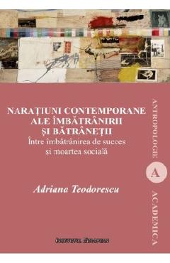 Naratiuni contemporane ale imbatranirii si batranetii - Adriana Teodorescu Naratiuni contemporane ale imbatranirii si batranetii - Adriana Teodorescu