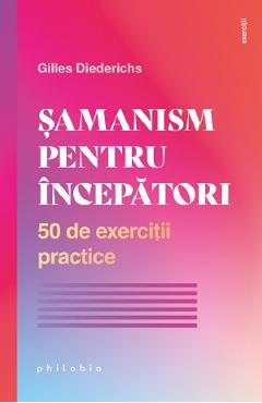 Samanism pentru incepatori. 50 de exercitii practice - Gilles Diederichs Samanism pentru incepatori. 50 de exercitii practice - Gilles Diederichs