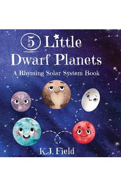 5 Little Dwarf Planets: A Rhyming Solar System Book - K. J. Field 5 Little Dwarf Planets: A Rhyming Solar System Book - K. J. Field