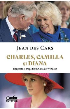 Charles, Camilla si Diana. Dragoste si tragedie in Casa de Windsor - Jean Des Cars Charles, Camilla si Diana. Dragoste si tragedie in Casa de Windsor - Jean Des Cars