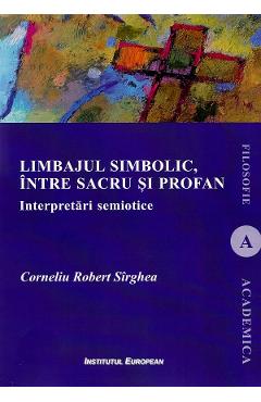 Limbajul simbolic, intre sacru si profan. Interpretari semiotice - Corneliu Robert Sirghea Limbajul simbolic, intre sacru si profan. Interpretari semiotice - Corneliu Robert Sirghea
