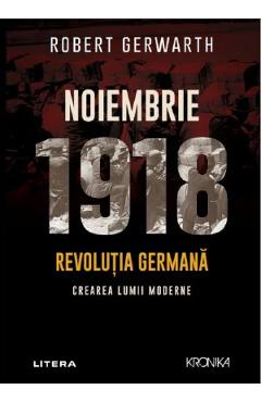Noiembrie 1918. Revolutia germana, crearea lumii moderne - Robert Gerwarth Noiembrie 1918. Revolutia germana, crearea lumii moderne - Robert Gerwarth