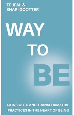 Way to Be: 40 Insights and Transformative Practices in the Heart of Being - Tejpal Way to Be: 40 Insights and Transformative Practices in the Heart of Being - Tejpal