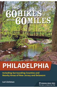 60 Hikes Within 60 Miles: Philadelphia: Including Surrounding Counties and Nearby Areas of New Jersey and Delaware - Lori Litchman 60 Hikes Within 60 Miles: Philadelphia: Including Surrounding Counties and Nearby Areas of New Jersey and Delaware - Lori Litchman