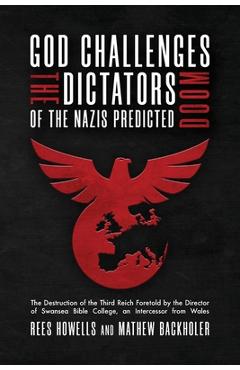 God Challenges the Dictators, Doom of the Nazis Predicted: The Destruction of the Third Reich Foretold by the Director of Swansea Bible College, An In - Rees Howells God Challenges the Dictators, Doom of the Nazis Predicted: The Destruction of the Third Reich Foretold by the Director of Swansea Bible College, An In - Rees Howells