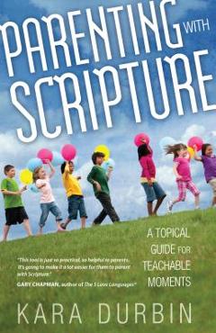 Parenting with Scripture: A Topical Guide for Teachable Moments - Kara Durbin Parenting with Scripture: A Topical Guide for Teachable Moments - Kara Durbin