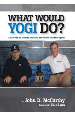 What Would Yogi Do?: Guidelines for Athletes, Coaches, and Parents Who Love Sports - John D. Mccarthy What Would Yogi Do?: Guidelines for Athletes, Coaches, and Parents Who Love Sports - John D. Mccarthy