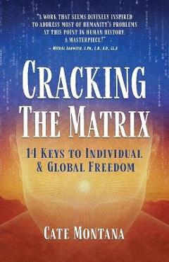 Cracking the Matrix: 14 Keys to Individual & Global Freedom - Cate Montana Cracking the Matrix: 14 Keys to Individual & Global Freedom - Cate Montana