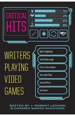 Critical Hits: Writers Playing Video Games - Carmen Maria Machado Critical Hits: Writers Playing Video Games - Carmen Maria Machado