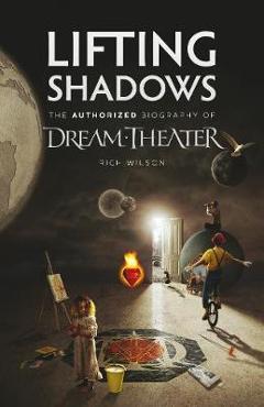 Lifting Shadows The Authorized Biography of Dream Theater - Rich Wilson Lifting Shadows The Authorized Biography of Dream Theater - Rich Wilson