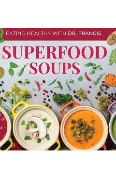 Superfood Soups: The Nutritious Guide to Quick and Easy Immune-Boosting Soup Recipes - A. Francis Superfood Soups: The Nutritious Guide to Quick and Easy Immune-Boosting Soup Recipes - A. Francis