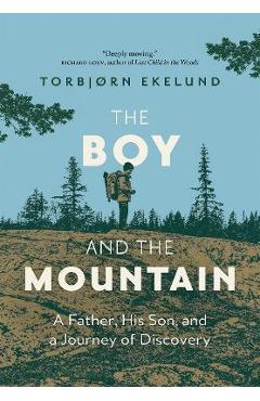 The Boy and the Mountain: A Father, His Son, and a Journey of Discovery - Torbjorn Ekelund The Boy and the Mountain: A Father, His Son, and a Journey of Discovery - Torbjorn Ekelund
