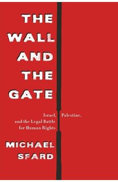 The Wall and the Gate: Israel, Palestine, and the Legal Battle for Human Rights - Michael Sfard The Wall and the Gate: Israel, Palestine, and the Legal Battle for Human Rights - Michael Sfard