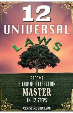 12 Universal Laws: Become A Law Of Attraction Master In 12 Steps - Christine Erickson 12 Universal Laws: Become A Law Of Attraction Master In 12 Steps - Christine Erickson