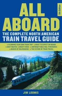 All Aboard: The Complete North American Train Travel Guide - Jim Loomis All Aboard: The Complete North American Train Travel Guide - Jim Loomis