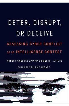 Deter, Disrupt, or Deceive: Assessing Cyber Conflict as an Intelligence Contest - Robert Chesney Deter, Disrupt, or Deceive: Assessing Cyber Conflict as an Intelligence Contest - Robert Chesney