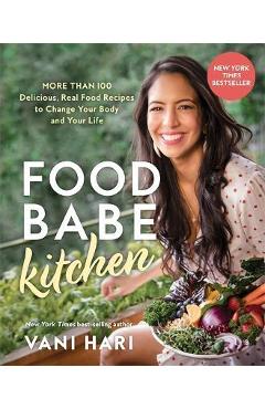 Food Babe Kitchen: More Than 100 Delicious, Real Food Recipes to Change Your Body and Your Life: - Vani Hari Food Babe Kitchen: More Than 100 Delicious, Real Food Recipes to Change Your Body and Your Life: - Vani Hari