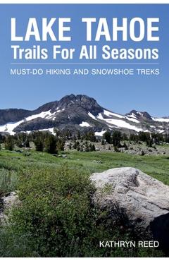 Lake Tahoe Trails For All Seasons: Must-Do Hiking and Snowshoe Treks - Kathryn Reed Lake Tahoe Trails For All Seasons: Must-Do Hiking and Snowshoe Treks - Kathryn Reed