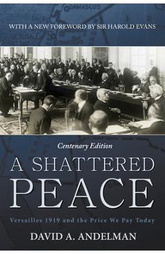 A Shattered Peace: Versailles 1919 and the Price We Pay Today - David A. Andelman A Shattered Peace: Versailles 1919 and the Price We Pay Today - David A. Andelman
