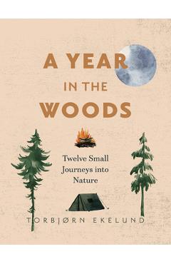 A Year in the Woods: Twelve Small Journeys Into Nature - Torbjørn Ekelund A Year in the Woods: Twelve Small Journeys Into Nature - Torbjørn Ekelund
