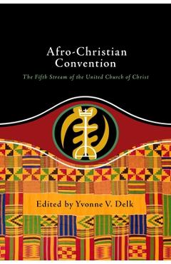 Afro-Christian Convention: The Fifth Stream of the United Church of Christ - Yvonne Delk Afro-Christian Convention: The Fifth Stream of the United Church of Christ - Yvonne Delk