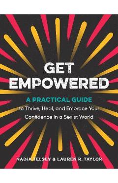 Get Empowered: A Practical Guide to Thrive, Heal, and Embrace Your Confidence in a Sexist World - Nadia Telsey Get Empowered: A Practical Guide to Thrive, Heal, and Embrace Your Confidence in a Sexist World - Nadia Telsey