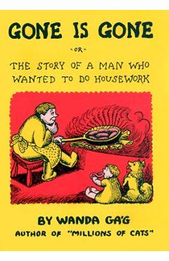 Gone Is Gone: Or the Story of a Man Who Wanted to Do Housework - Wanda Gag Gone Is Gone: Or the Story of a Man Who Wanted to Do Housework - Wanda Gag