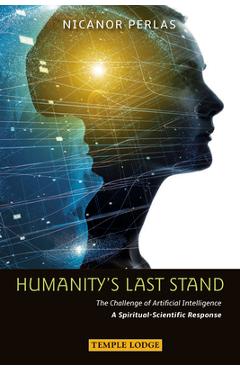 Humanity's Last Stand: The Challenge of Artificial Intelligence: A Spiritual-Scientific Response - Nicanor Perlas Humanity's Last Stand: The Challenge of Artificial Intelligence: A Spiritual-Scientific Response - Nicanor Perlas