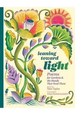 Leaning Toward Light: Poems for Gardens & the Hands That Tend Them - Tess Taylor Leaning Toward Light: Poems for Gardens & the Hands That Tend Them - Tess Taylor