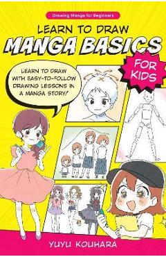 Learn to Draw Manga Basics for Kids: Learn to Draw with Easy-To-Follow Drawing Lessons in a Manga Story! - Yuyu Kouhara Learn to Draw Manga Basics for Kids: Learn to Draw with Easy-To-Follow Drawing Lessons in a Manga Story! - Yuyu Kouhara